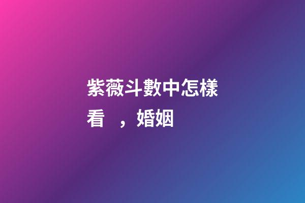 紫薇斗數中怎樣看，婚姻